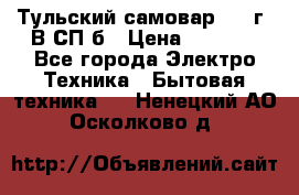Тульский самовар 1985г. В СП-б › Цена ­ 2 000 - Все города Электро-Техника » Бытовая техника   . Ненецкий АО,Осколково д.